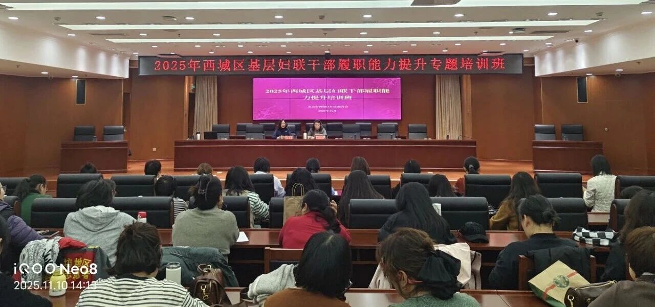 西城区妇联举办2025年基层妇联干部履职能力提升专题培训班